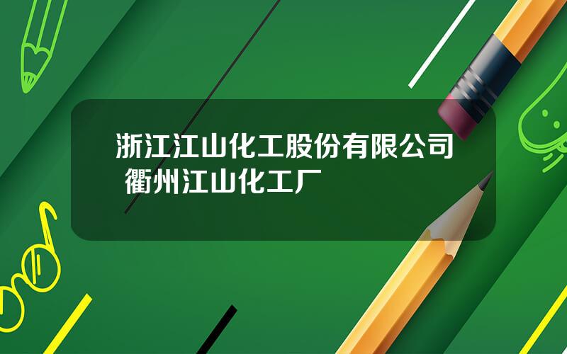 浙江江山化工股份有限公司 衢州江山化工厂